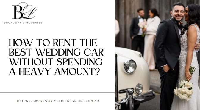 How To Rent The Best Wedding Car Without Spending A Heavy Amount?